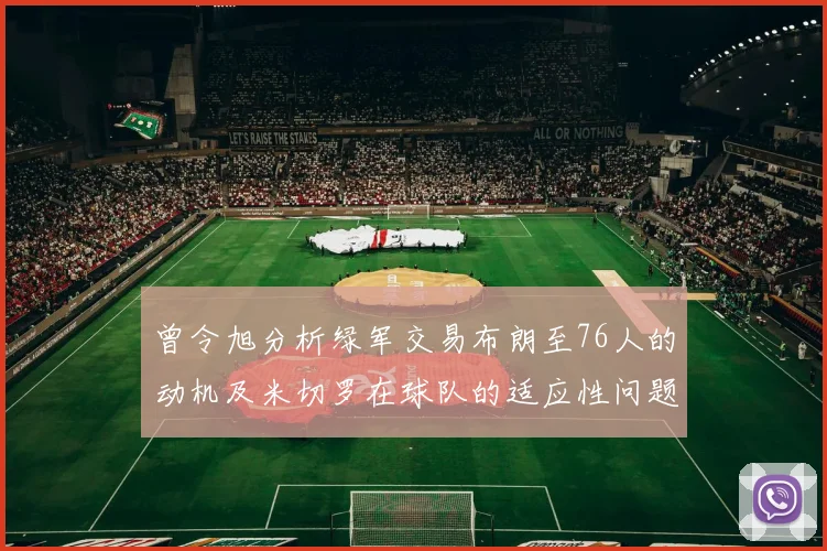 曾令旭分析绿军交易布朗至76人的动机及米切罗在球队的适应性问题