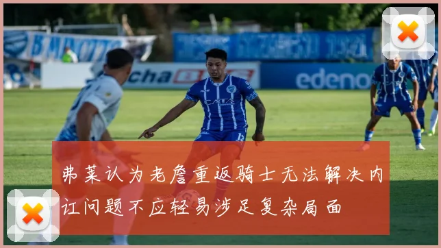 弗莱认为老詹重返骑士无法解决内讧问题不应轻易涉足复杂局面