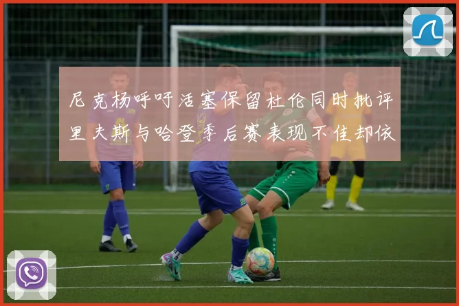 尼克杨呼吁活塞保留杜伦同时批评里夫斯与哈登季后赛表现不佳却依然高薪