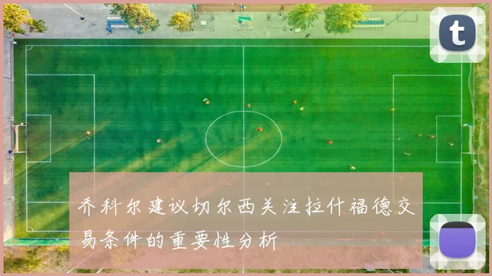 乔科尔建议切尔西关注拉什福德交易条件的重要性分析